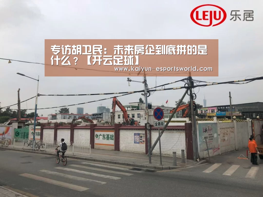 专访胡卫民:未来房企到底拼的是什么?【开云足球】(图2) 开云足球
