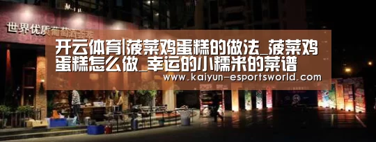 开云体育|菠菜鸡蛋糕的做法_菠菜鸡蛋糕怎么做_幸运的小糯米的菜谱(图2) 开云足球